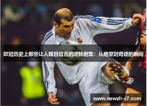 欧冠历史上那些让人瞠目结舌的逆转剧集:从绝望到奇迹的瞬间 欧冠历史上那些让人瞠目结舌的逆转剧集:从绝望到奇迹的瞬间