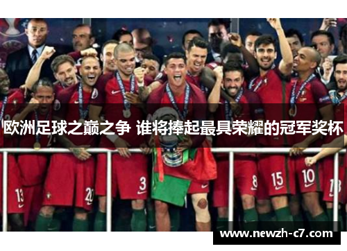 欧洲足球之巅之争 谁将捧起最具荣耀的冠军奖杯