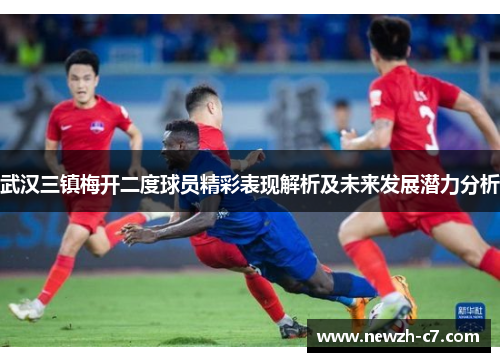 武汉三镇梅开二度球员精彩表现解析及未来发展潜力分析 武汉三镇梅开二度球员精彩表现解析及未来发展潜力分析