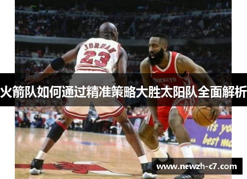 火箭队如何通过精准策略大胜太阳队全面解析