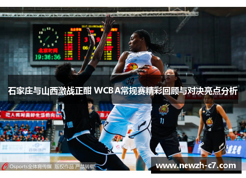 石家庄与山西激战正酣 WCBA常规赛精彩回顾与对决亮点分析 石家庄与山西激战正酣 WCBA常规赛精彩回顾与对决亮点分析