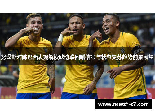 努涅斯对阵巴西表现解读欧协联回暖信号与状态复苏趋势前景展望