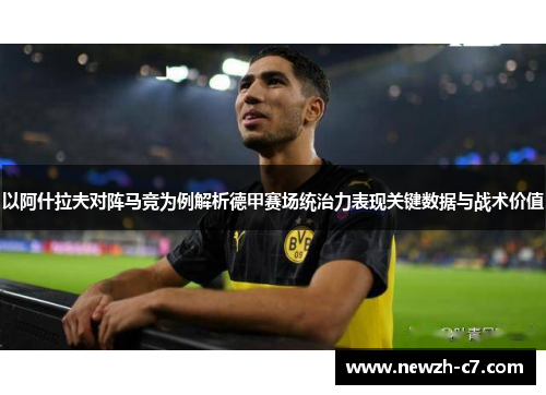 以阿什拉夫对阵马竞为例解析德甲赛场统治力表现关键数据与战术价值 以阿什拉夫对阵马竞为例解析德甲赛场统治力表现关键数据与战术价值