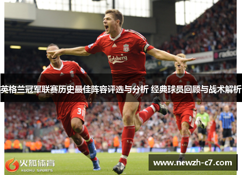 英格兰冠军联赛历史最佳阵容评选与分析 经典球员回顾与战术解析 英格兰冠军联赛历史最佳阵容评选与分析 经典球员回顾与战术解析