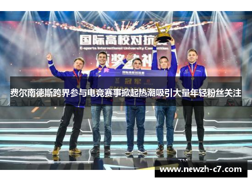 费尔南德斯跨界参与电竞赛事掀起热潮吸引大量年轻粉丝关注