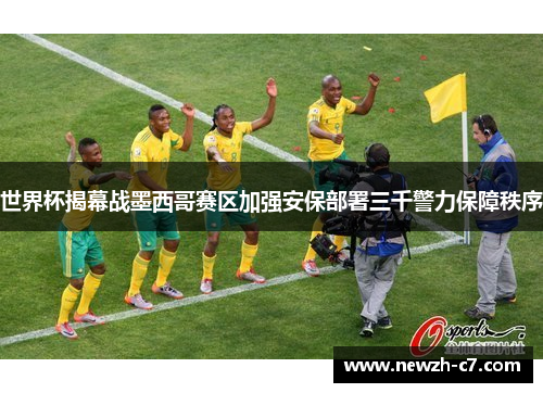 世界杯揭幕战墨西哥赛区加强安保部署三千警力保障秩序