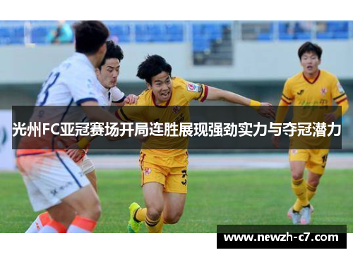 光州FC亚冠赛场开局连胜展现强劲实力与夺冠潜力 光州FC亚冠赛场开局连胜展现强劲实力与夺冠潜力