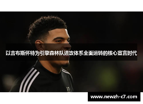 以吉布斯怀特为引擎森林队进攻体系全面运转的核心宣言时代 以吉布斯怀特为引擎森林队进攻体系全面运转的核心宣言时代