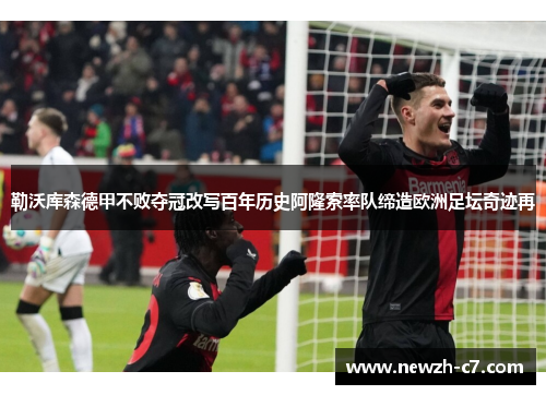 勒沃库森德甲不败夺冠改写百年历史阿隆索率队缔造欧洲足坛奇迹再 勒沃库森德甲不败夺冠改写百年历史阿隆索率队缔造欧洲足坛奇迹再