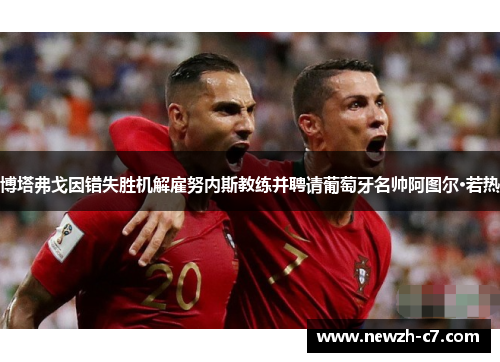 博塔弗戈因错失胜机解雇努内斯教练并聘请葡萄牙名帅阿图尔·若热 博塔弗戈因错失胜机解雇努内斯教练并聘请葡萄牙名帅阿图尔·若热