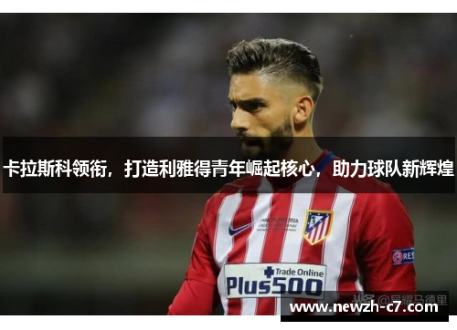 卡拉斯科领衔,打造利雅得青年崛起核心,助力球队新辉煌 卡拉斯科领衔,打造利雅得青年崛起核心,助力球队新辉煌