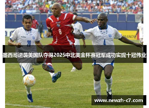 墨西哥逆袭美国队夺得2025中北美金杯赛冠军成功实现十冠伟业 墨西哥逆袭美国队夺得2025中北美金杯赛冠军成功实现十冠伟业