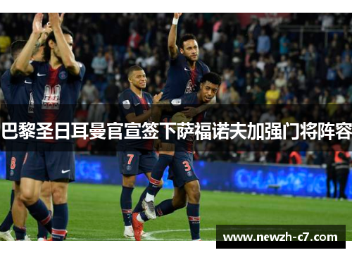 巴黎圣日耳曼官宣签下萨福诺夫加强门将阵容 巴黎圣日耳曼官宣签下萨福诺夫加强门将阵容