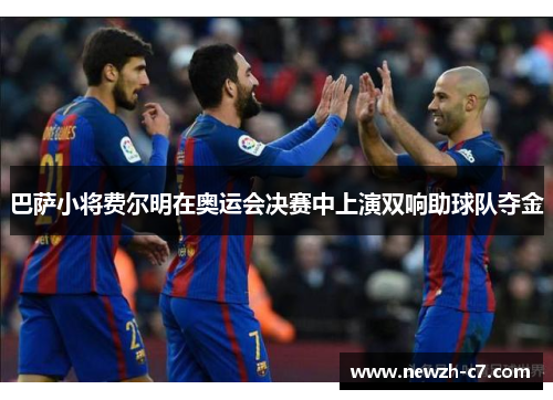 巴萨小将费尔明在奥运会决赛中上演双响助球队夺金 巴萨小将费尔明在奥运会决赛中上演双响助球队夺金