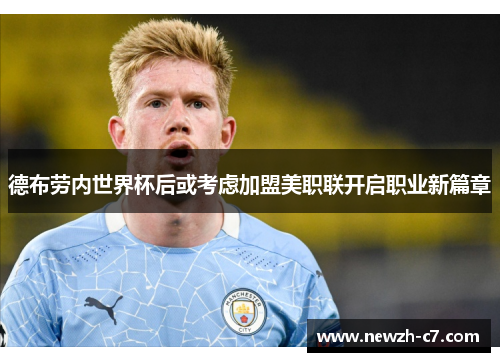 德布劳内世界杯后或考虑加盟美职联开启职业新篇章 德布劳内世界杯后或考虑加盟美职联开启职业新篇章