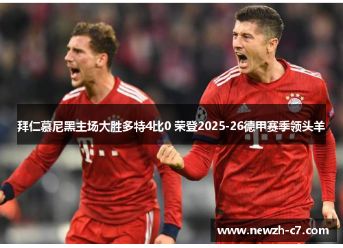 拜仁慕尼黑主场大胜多特4比0 荣登2025-26德甲赛季领头羊 拜仁慕尼黑主场大胜多特4比0 荣登2025-26德甲赛季领头羊
