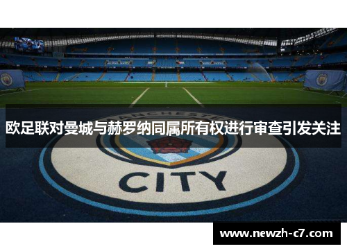 欧足联对曼城与赫罗纳同属所有权进行审查引发关注