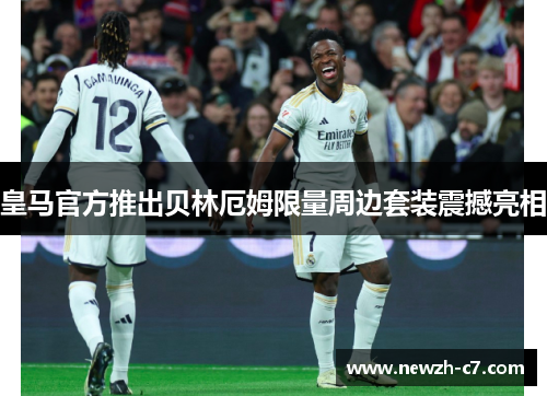 皇马官方推出贝林厄姆限量周边套装震撼亮相 皇马官方推出贝林厄姆限量周边套装震撼亮相