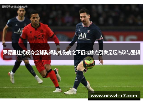 罗德里拄拐现身金球奖颁奖礼伤病之下仍成焦点引发足坛热议与坚韧 罗德里拄拐现身金球奖颁奖礼伤病之下仍成焦点引发足坛热议与坚韧