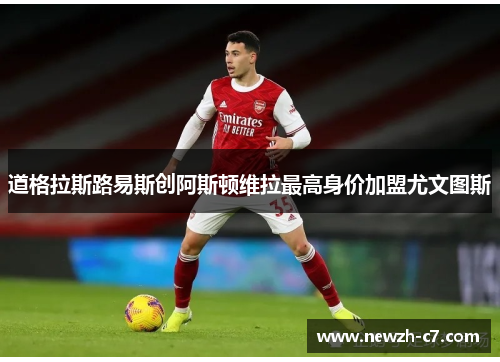 道格拉斯路易斯创阿斯顿维拉最高身价加盟尤文图斯