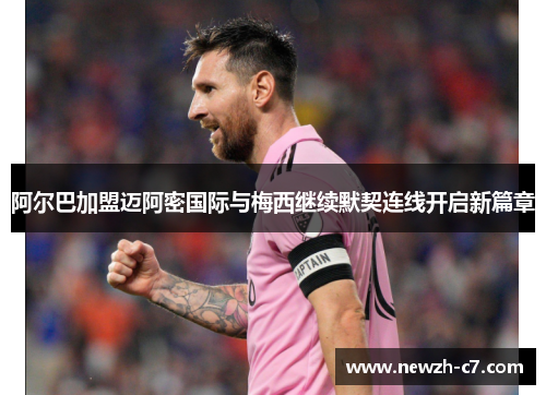 阿尔巴加盟迈阿密国际与梅西继续默契连线开启新篇章