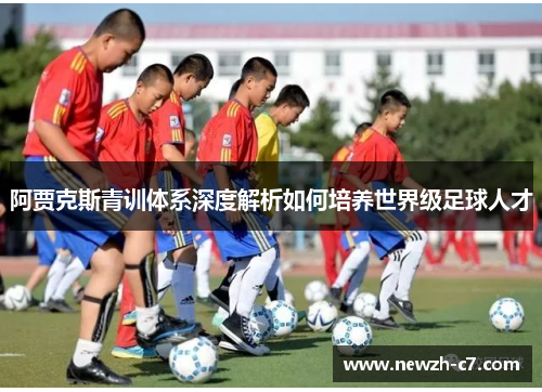 阿贾克斯青训体系深度解析如何培养世界级足球人才