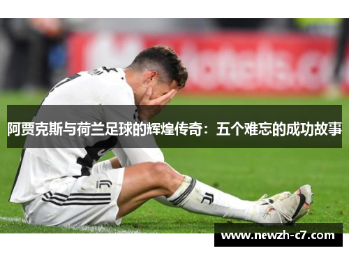 阿贾克斯与荷兰足球的辉煌传奇：五个难忘的成功故事