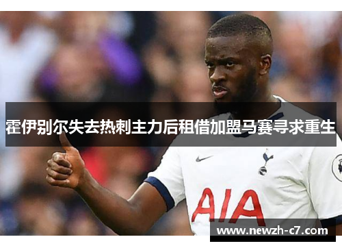 霍伊别尔失去热刺主力后租借加盟马赛寻求重生