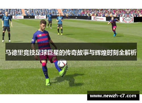 马德里竞技足球巨星的传奇故事与辉煌时刻全解析