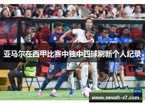 亚马尔在西甲比赛中独中四球刷新个人纪录
