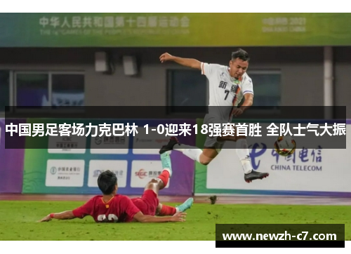 中国男足客场力克巴林 1-0迎来18强赛首胜 全队士气大振
