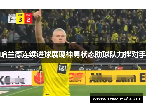 哈兰德连续进球展现神勇状态助球队力挫对手 哈兰德连续进球展现神勇状态助球队力挫对手