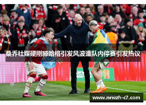 桑乔社媒硬刚滕哈格引发风波遭队内停赛引发热议