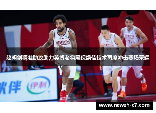 赵明剑精准助攻助力英博老将展现绝佳技术再度冲击赛场荣耀