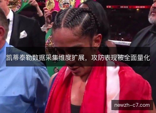 凯蒂泰勒数据采集维度扩展,攻防表现被全面量化 凯蒂泰勒数据采集维度扩展,攻防表现被全面量化