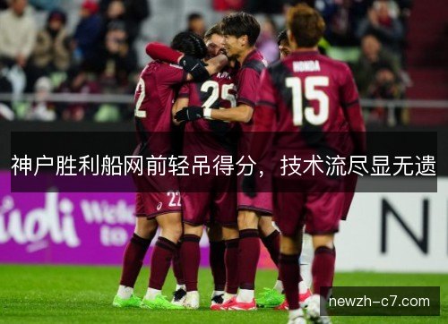 神户胜利船网前轻吊得分，技术流尽显无遗