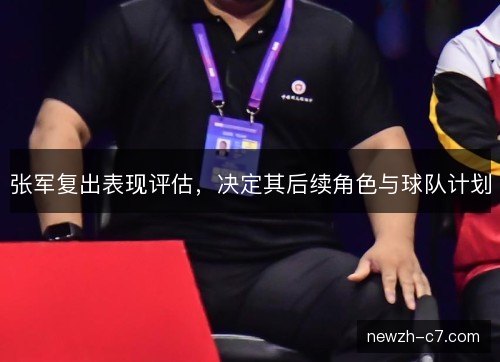 张军复出表现评估，决定其后续角色与球队计划