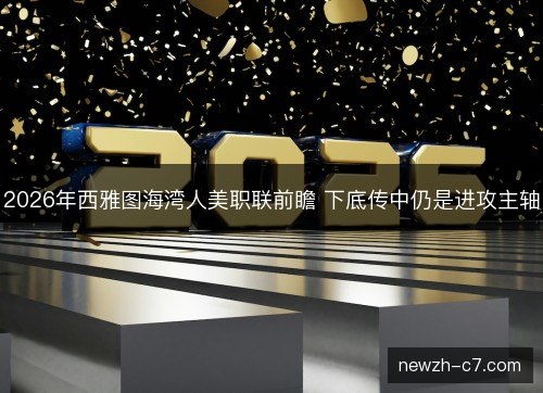 2026年西雅图海湾人美职联前瞻 下底传中仍是进攻主轴 2026年西雅图海湾人美职联前瞻 下底传中仍是进攻主轴